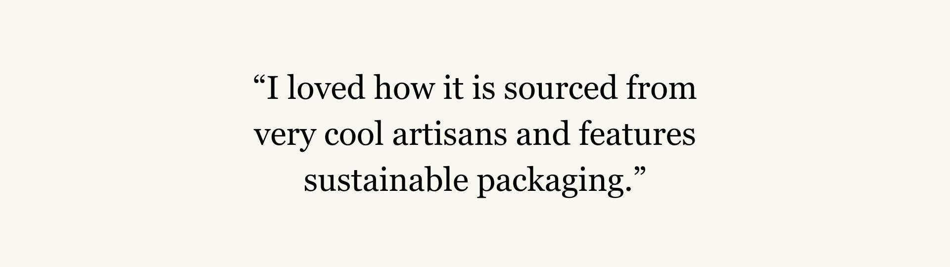 A slide that reads “I loved how it is sourced from very cool artisans and features sustainable packaging.”