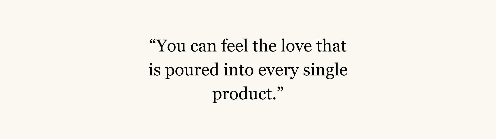 A slide that reads “You can feel the love that is poured into every single product.”